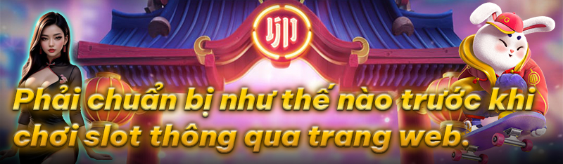 Chuẩn bị trước khi chơi  slot trực tuyến qua web.