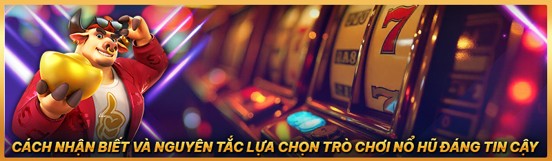 Cách nhận biết và nguyên tắc lựa chọn trò chơi nổ hũ đáng tin cậy